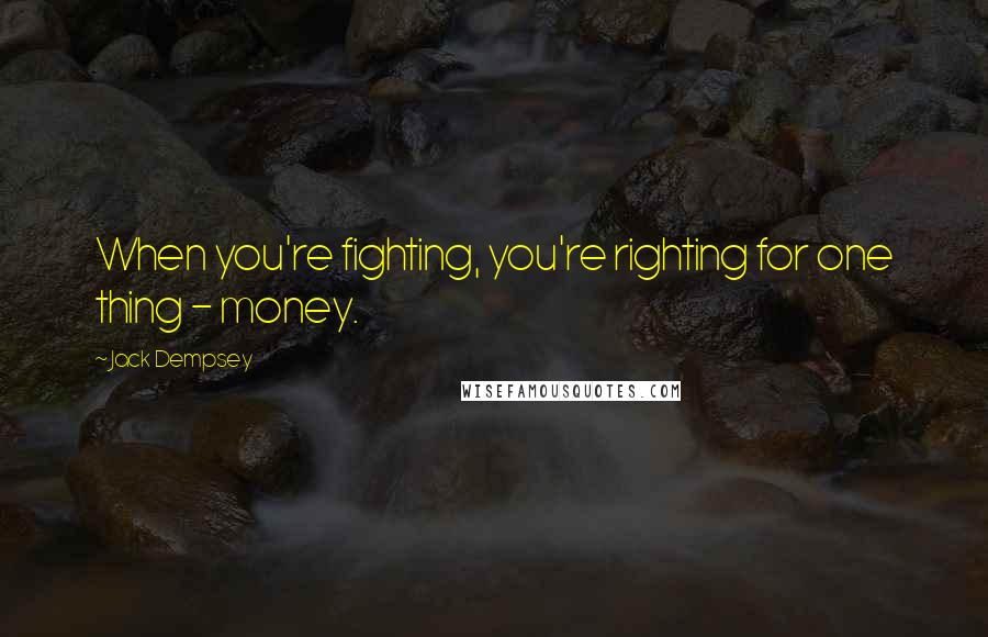 Jack Dempsey Quotes: When you're fighting, you're righting for one thing - money.