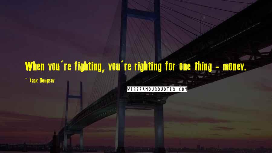 Jack Dempsey Quotes: When you're fighting, you're righting for one thing - money.