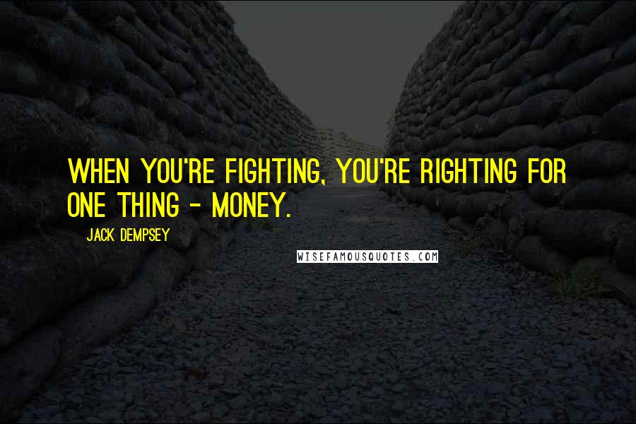 Jack Dempsey Quotes: When you're fighting, you're righting for one thing - money.