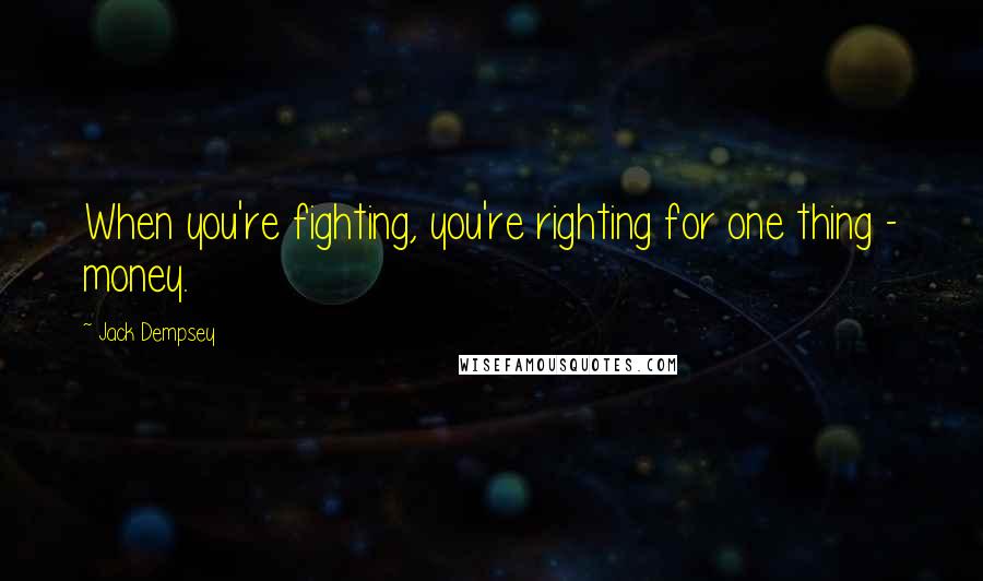 Jack Dempsey Quotes: When you're fighting, you're righting for one thing - money.