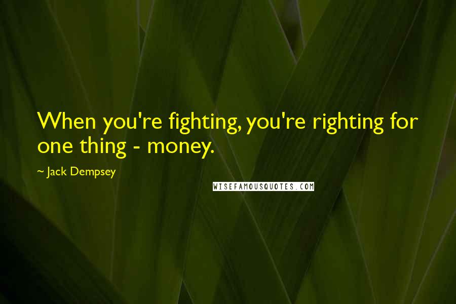 Jack Dempsey Quotes: When you're fighting, you're righting for one thing - money.