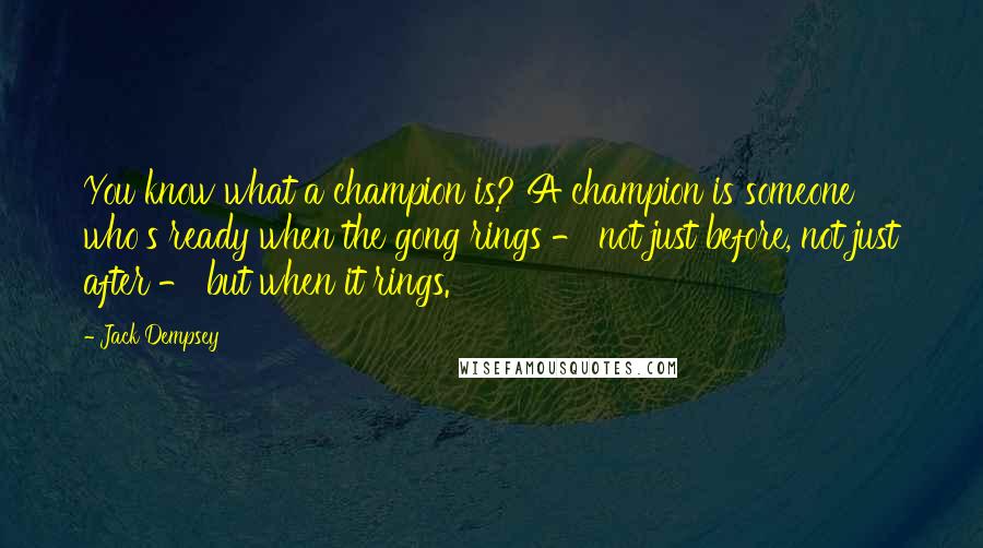 Jack Dempsey Quotes: You know what a champion is? A champion is someone who's ready when the gong rings - not just before, not just after - but when it rings.