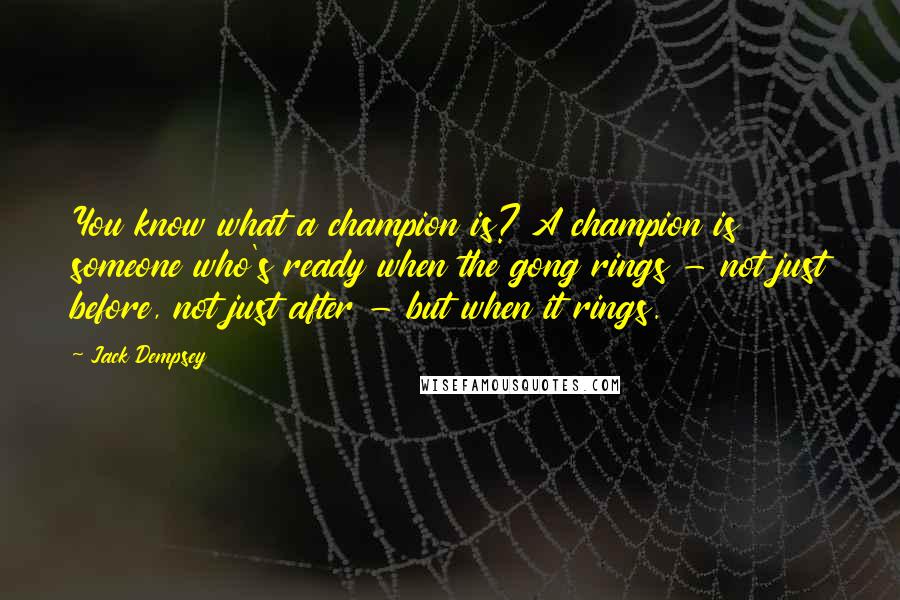 Jack Dempsey Quotes: You know what a champion is? A champion is someone who's ready when the gong rings - not just before, not just after - but when it rings.