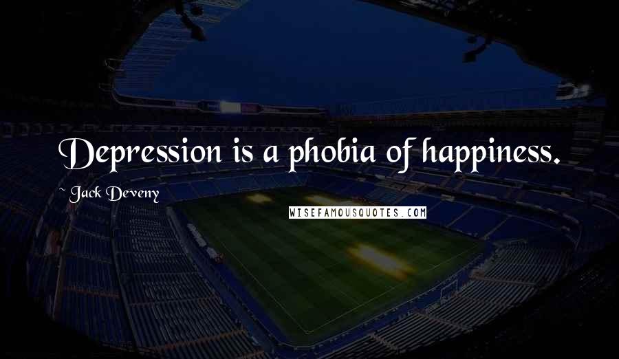 Jack Deveny Quotes: Depression is a phobia of happiness.