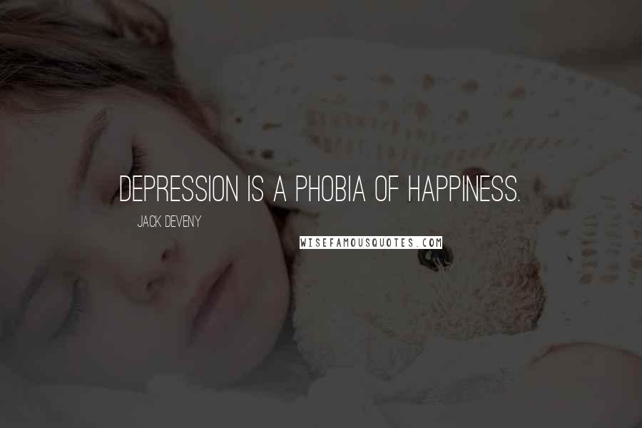 Jack Deveny Quotes: Depression is a phobia of happiness.