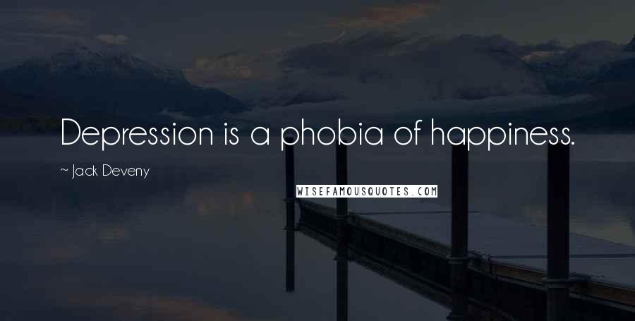 Jack Deveny Quotes: Depression is a phobia of happiness.