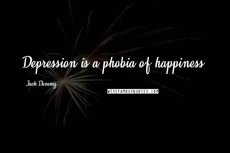 Jack Deveny Quotes: Depression is a phobia of happiness.