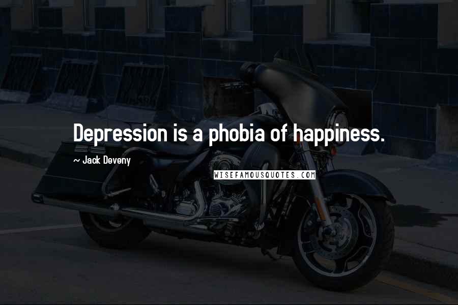 Jack Deveny Quotes: Depression is a phobia of happiness.