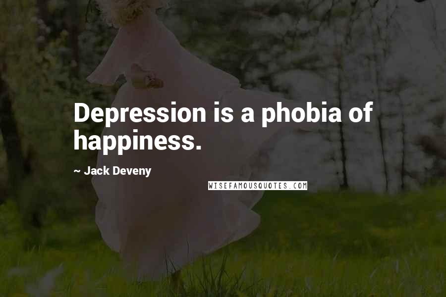 Jack Deveny Quotes: Depression is a phobia of happiness.