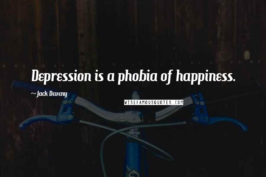 Jack Deveny Quotes: Depression is a phobia of happiness.