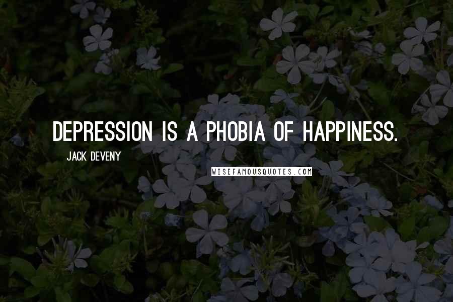 Jack Deveny Quotes: Depression is a phobia of happiness.
