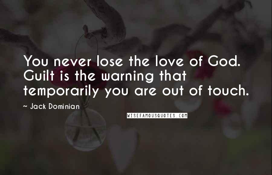 Jack Dominian Quotes: You never lose the love of God. Guilt is the warning that temporarily you are out of touch.