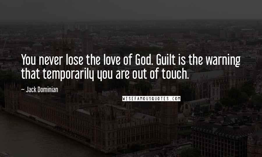 Jack Dominian Quotes: You never lose the love of God. Guilt is the warning that temporarily you are out of touch.