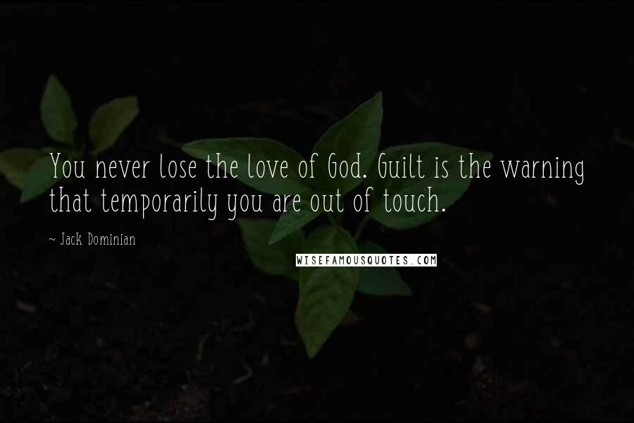 Jack Dominian Quotes: You never lose the love of God. Guilt is the warning that temporarily you are out of touch.