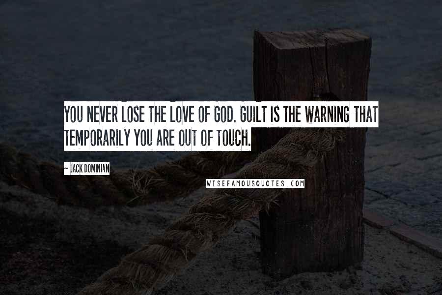 Jack Dominian Quotes: You never lose the love of God. Guilt is the warning that temporarily you are out of touch.