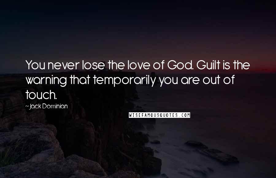 Jack Dominian Quotes: You never lose the love of God. Guilt is the warning that temporarily you are out of touch.