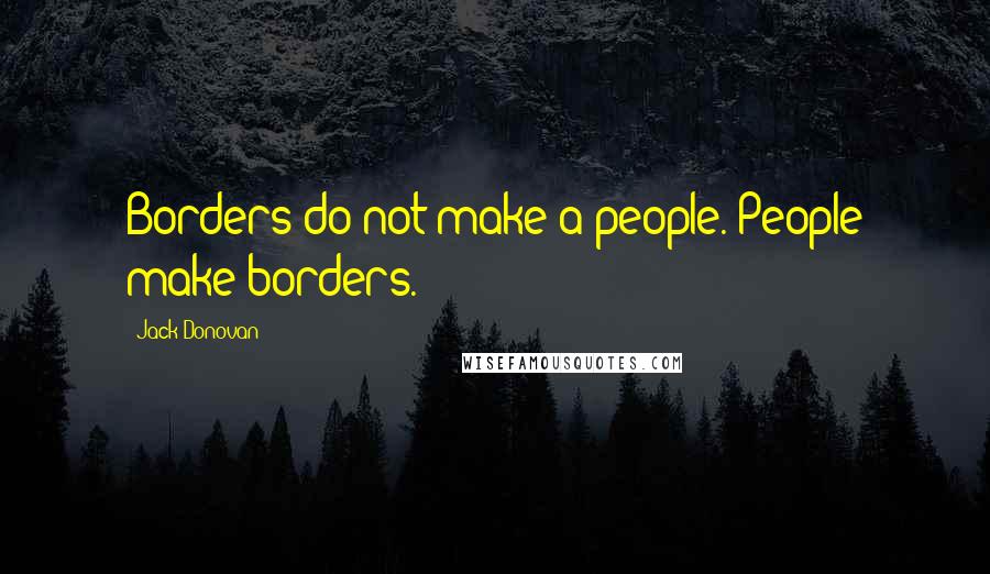 Jack Donovan Quotes: Borders do not make a people. People make borders.