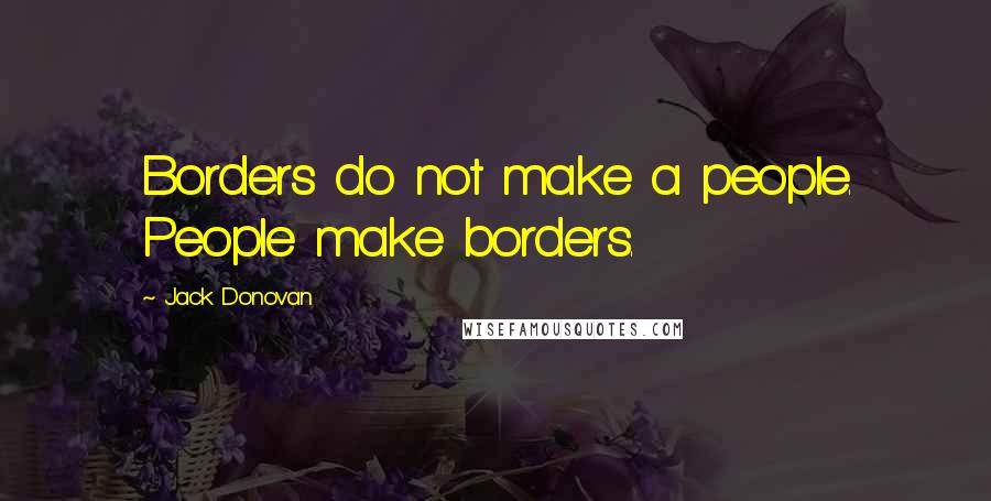 Jack Donovan Quotes: Borders do not make a people. People make borders.