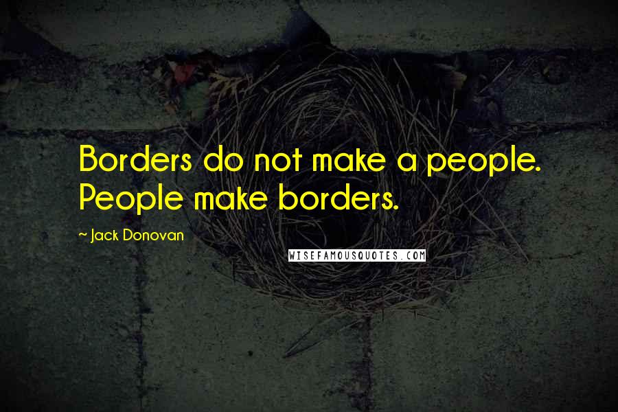 Jack Donovan Quotes: Borders do not make a people. People make borders.