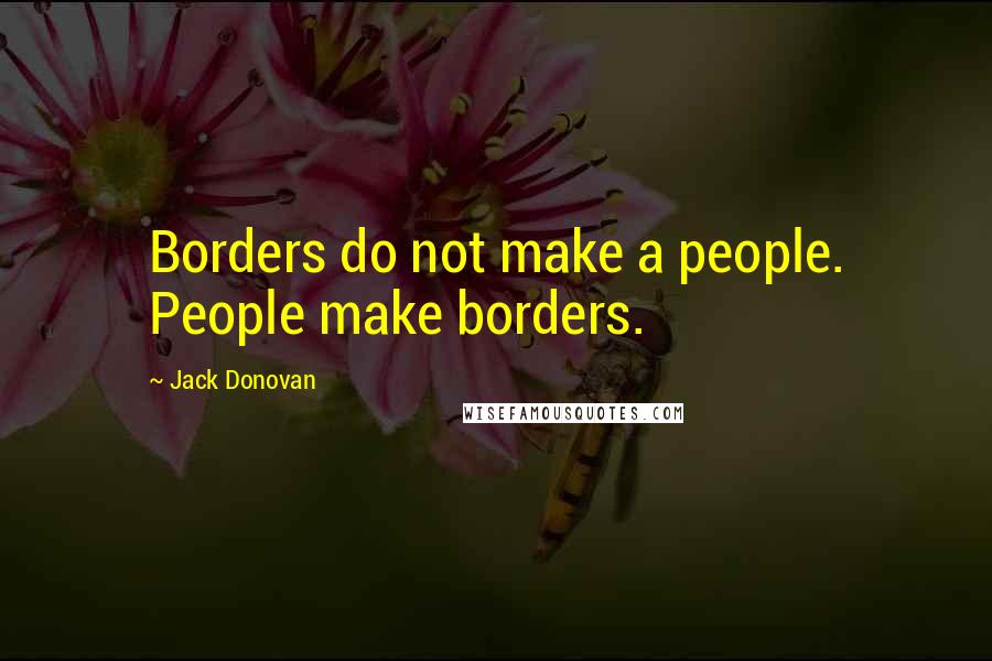 Jack Donovan Quotes: Borders do not make a people. People make borders.