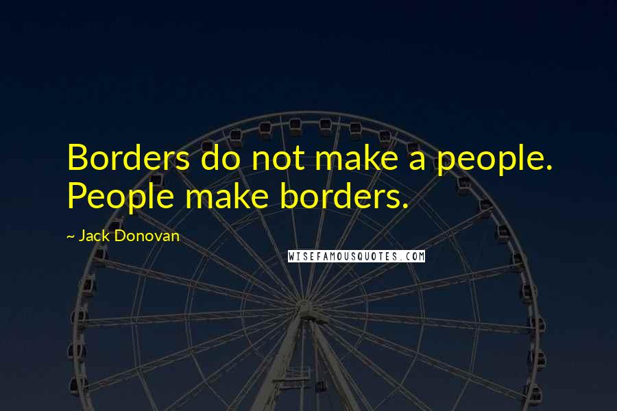 Jack Donovan Quotes: Borders do not make a people. People make borders.