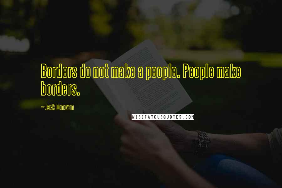 Jack Donovan Quotes: Borders do not make a people. People make borders.