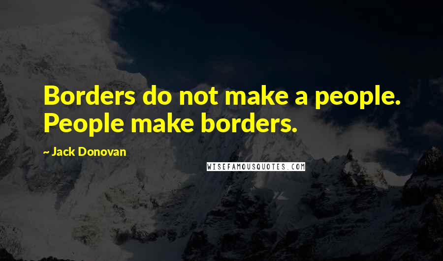 Jack Donovan Quotes: Borders do not make a people. People make borders.