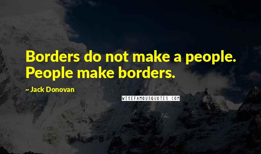 Jack Donovan Quotes: Borders do not make a people. People make borders.