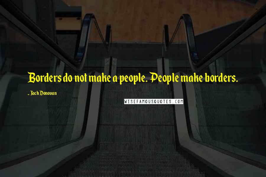 Jack Donovan Quotes: Borders do not make a people. People make borders.