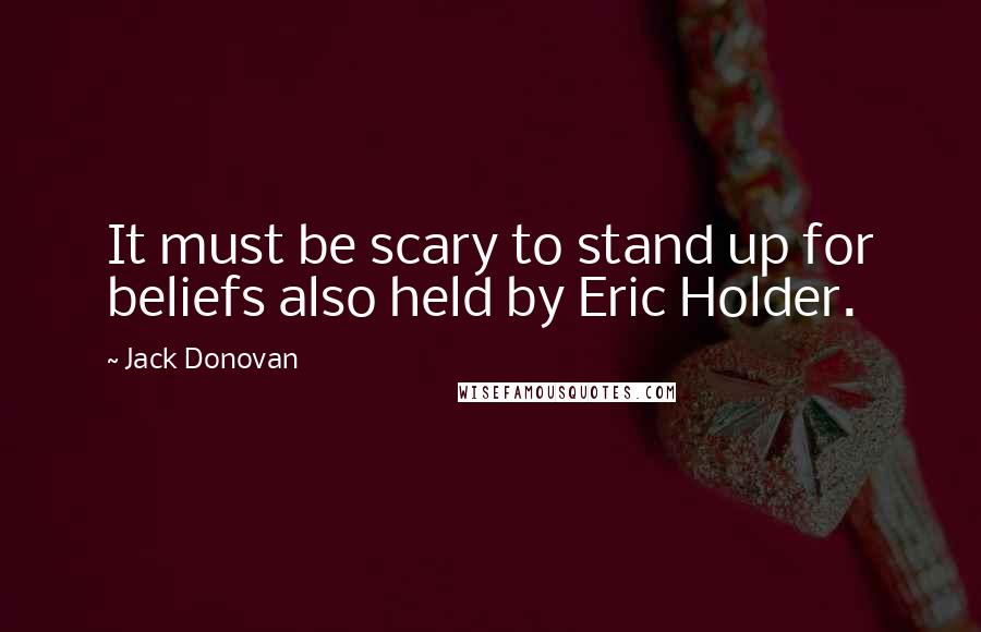 Jack Donovan Quotes: It must be scary to stand up for beliefs also held by Eric Holder.