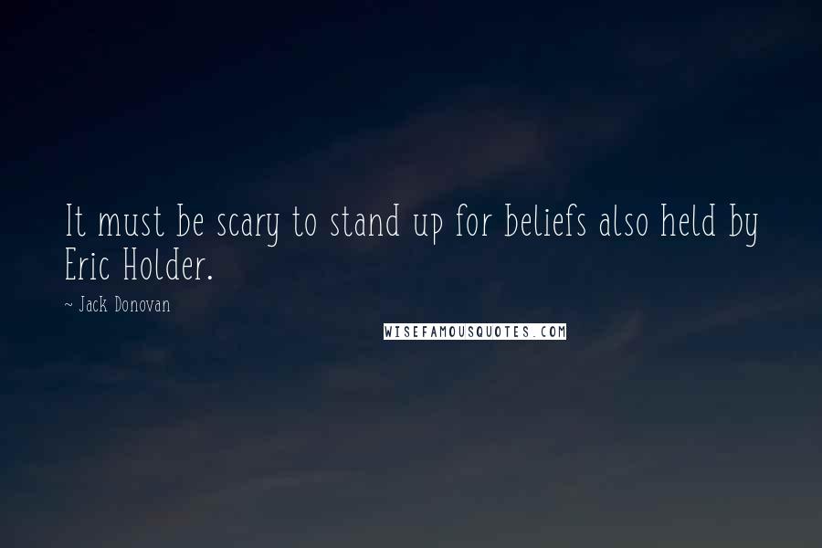 Jack Donovan Quotes: It must be scary to stand up for beliefs also held by Eric Holder.