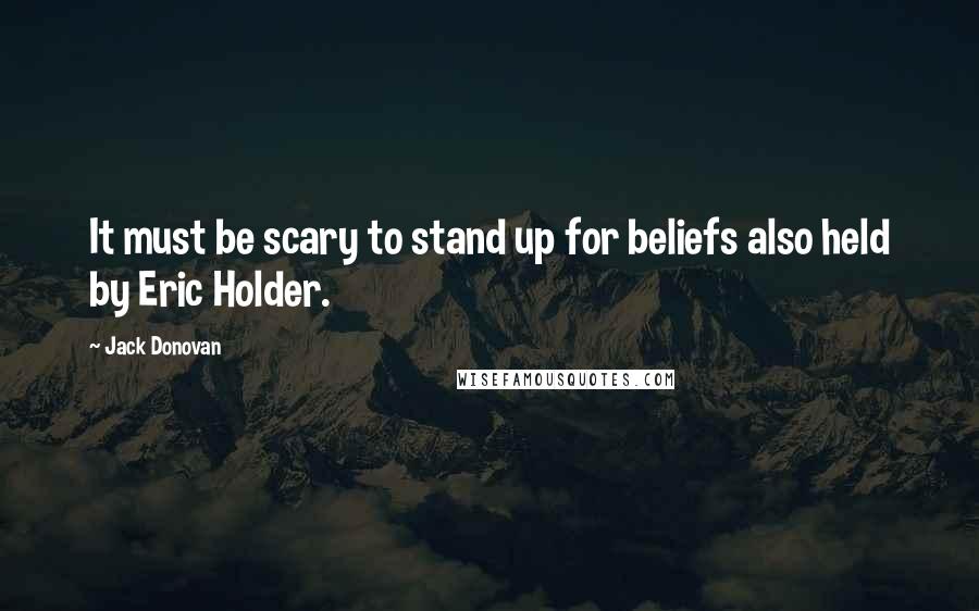 Jack Donovan Quotes: It must be scary to stand up for beliefs also held by Eric Holder.
