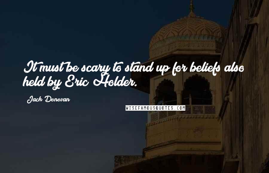 Jack Donovan Quotes: It must be scary to stand up for beliefs also held by Eric Holder.