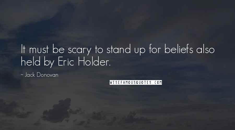 Jack Donovan Quotes: It must be scary to stand up for beliefs also held by Eric Holder.