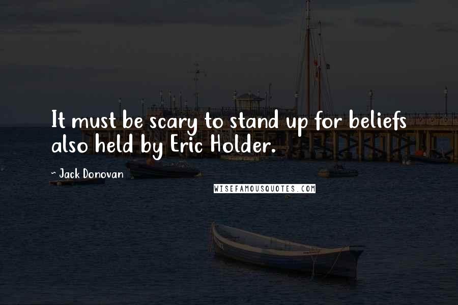 Jack Donovan Quotes: It must be scary to stand up for beliefs also held by Eric Holder.