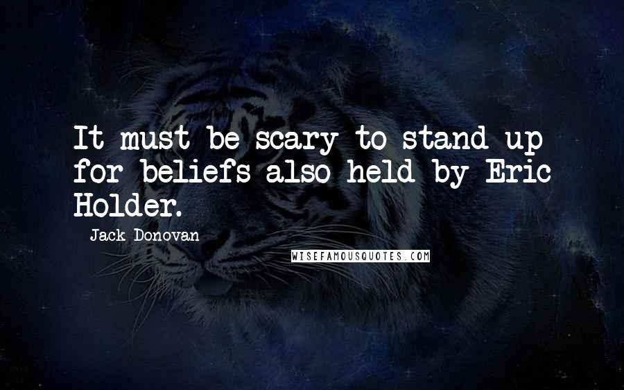 Jack Donovan Quotes: It must be scary to stand up for beliefs also held by Eric Holder.