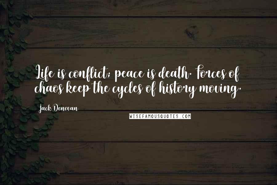Jack Donovan Quotes: Life is conflict; peace is death. Forces of chaos keep the cycles of history moving.