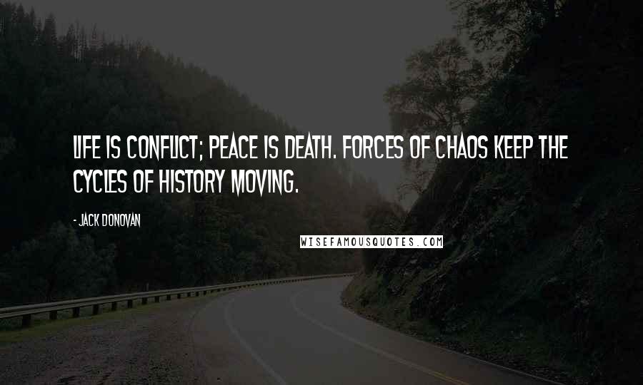 Jack Donovan Quotes: Life is conflict; peace is death. Forces of chaos keep the cycles of history moving.