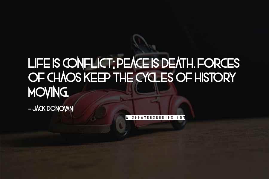 Jack Donovan Quotes: Life is conflict; peace is death. Forces of chaos keep the cycles of history moving.