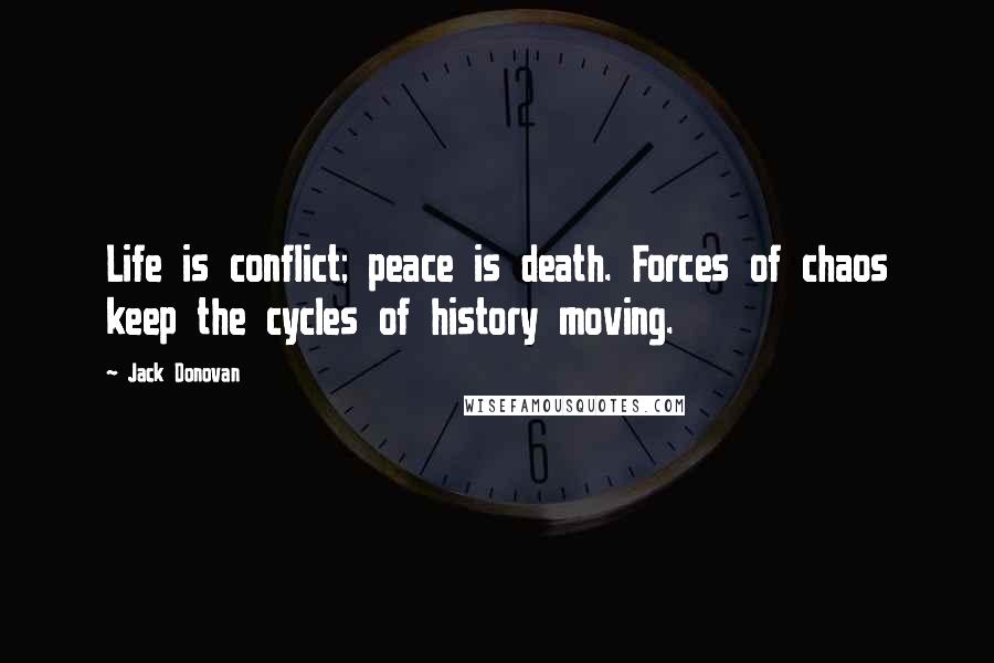 Jack Donovan Quotes: Life is conflict; peace is death. Forces of chaos keep the cycles of history moving.