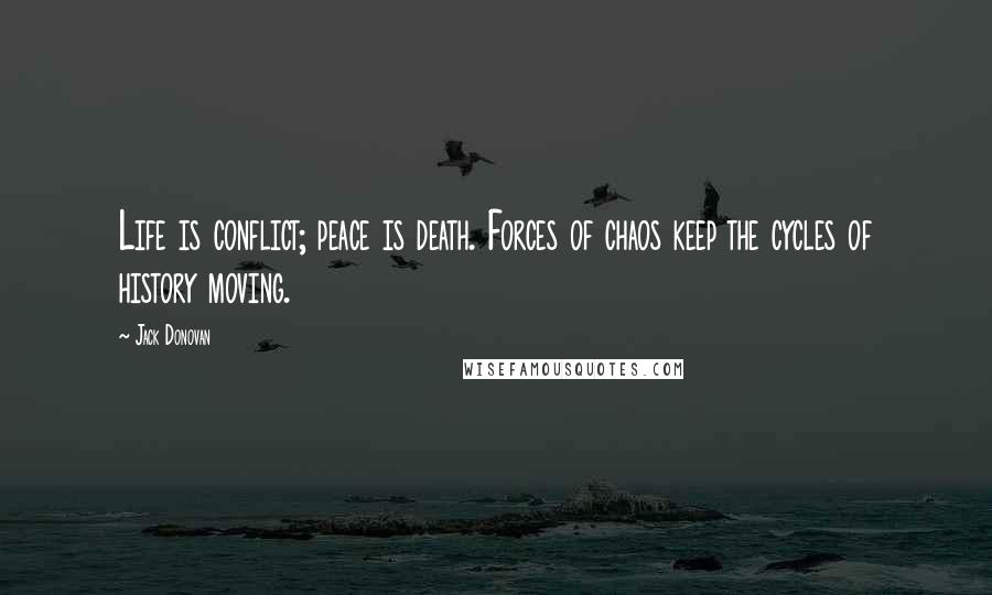 Jack Donovan Quotes: Life is conflict; peace is death. Forces of chaos keep the cycles of history moving.