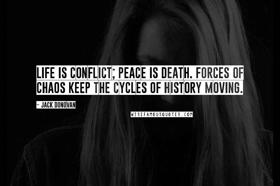 Jack Donovan Quotes: Life is conflict; peace is death. Forces of chaos keep the cycles of history moving.