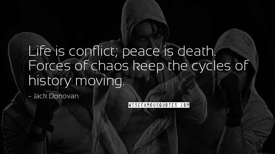 Jack Donovan Quotes: Life is conflict; peace is death. Forces of chaos keep the cycles of history moving.
