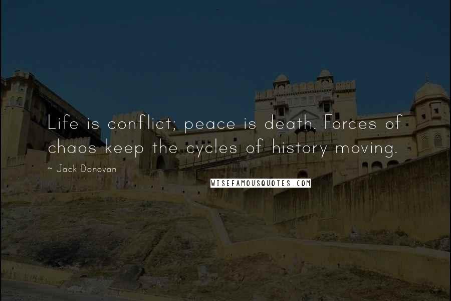 Jack Donovan Quotes: Life is conflict; peace is death. Forces of chaos keep the cycles of history moving.