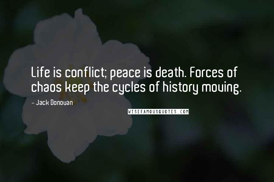 Jack Donovan Quotes: Life is conflict; peace is death. Forces of chaos keep the cycles of history moving.