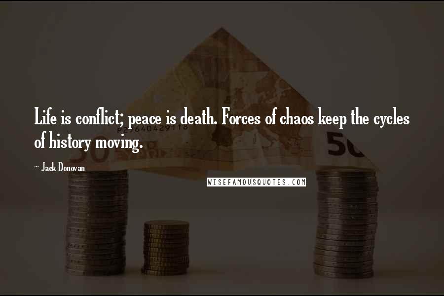 Jack Donovan Quotes: Life is conflict; peace is death. Forces of chaos keep the cycles of history moving.
