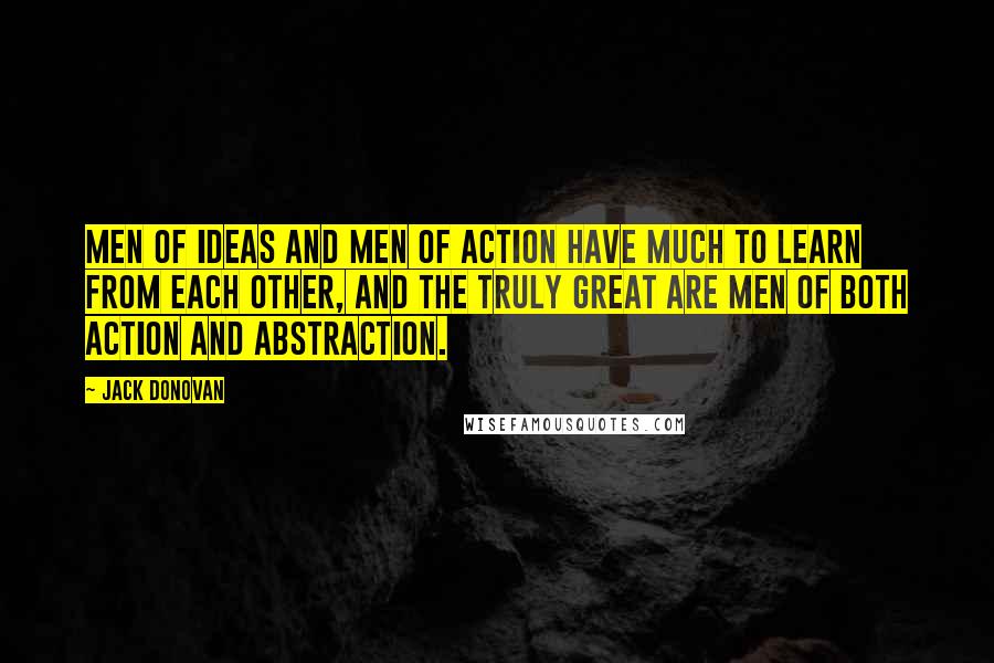 Jack Donovan Quotes: Men of ideas and men of action have much to learn from each other, and the truly great are men of both action and abstraction.