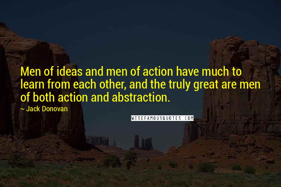 Jack Donovan Quotes: Men of ideas and men of action have much to learn from each other, and the truly great are men of both action and abstraction.