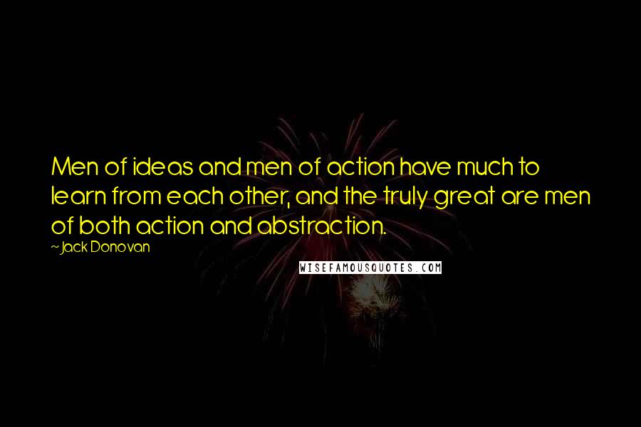 Jack Donovan Quotes: Men of ideas and men of action have much to learn from each other, and the truly great are men of both action and abstraction.