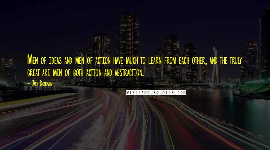 Jack Donovan Quotes: Men of ideas and men of action have much to learn from each other, and the truly great are men of both action and abstraction.